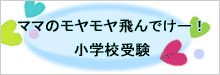 小学校受験 ～ママのモヤモヤ飛んでけー！